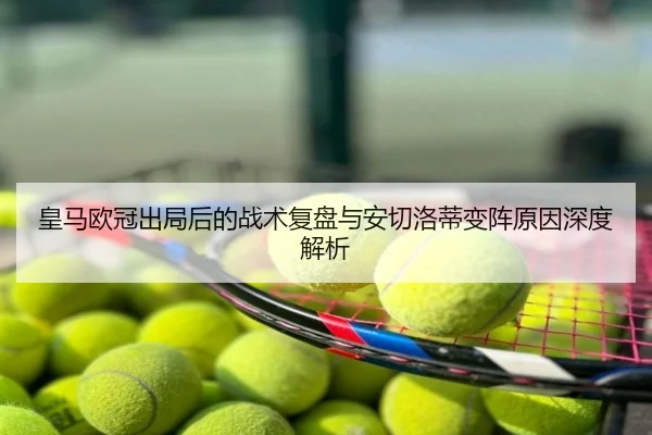 皇马欧冠出局后的战术复盘与安切洛蒂变阵原因深度解析