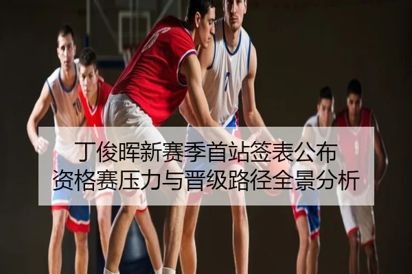 丁俊晖新赛季首站签表公布 资格赛压力与晋级路径全景分析