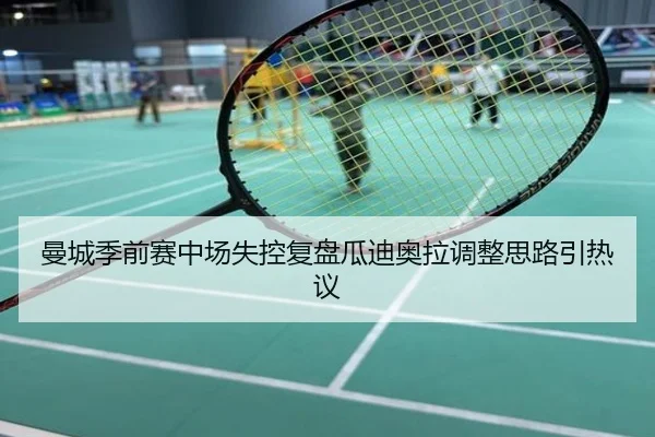 曼城季前赛中场失控复盘瓜迪奥拉调整思路引热议