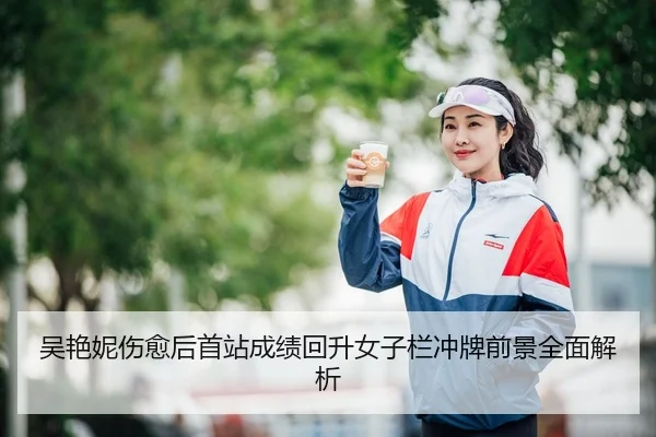 吴艳妮伤愈后首站成绩回升女子栏冲牌前景全面解析