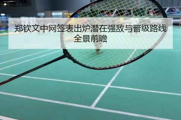 郑钦文中网签表出炉潜在强敌与晋级路线全景前瞻
