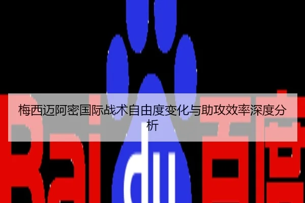 梅西迈阿密国际战术自由度变化与助攻效率深度分析