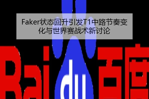 Faker状态回升引发T1中路节奏变化与世界赛战术新讨论
