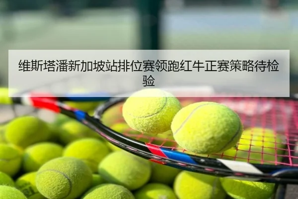 维斯塔潘新加坡站排位赛领跑红牛正赛策略待检验