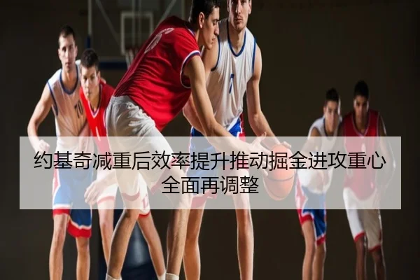 约基奇减重后效率提升推动掘金进攻重心全面再调整